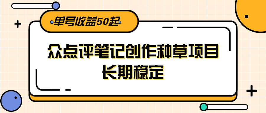 大众点评笔记创作种草项目，长期稳定， 单号收益50起网络赚钱,项目资源网,副业资源网,兼职项目,网赚课程-副业赚钱-互联网创业-独家轻创IP小蜜蜂网创