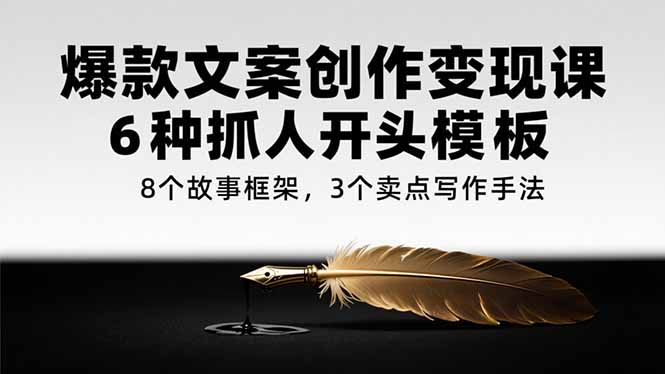 爆款文案创作变现课，6种抓人开头模板，8个故事框架，3个卖点写作手法网络赚钱,项目资源网,副业资源网,兼职项目,网赚课程-副业赚钱-互联网创业-独家轻创IP小蜜蜂网创