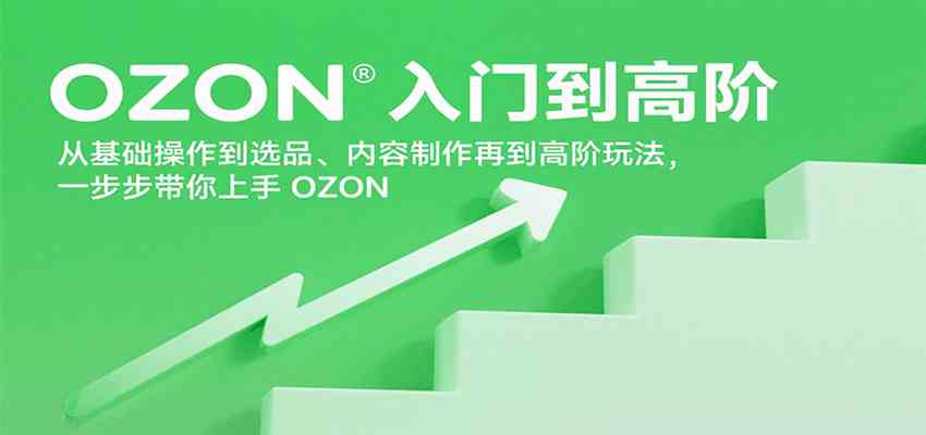OZON入门到高阶，从基础操作到选品、内容制作再到高阶玩法，一步步带你上手OZON网络赚钱,项目资源网,副业资源网,兼职项目,网赚课程-副业赚钱-互联网创业-独家轻创IP小蜜蜂网创