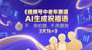 视频号中老年赛道，AI生成祝福语，不用拍摄，不用露脸，3天1k+网络赚钱,项目资源网,副业资源网,兼职项目,网赚课程-副业赚钱-互联网创业-独家轻创IP小蜜蜂网创