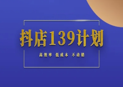 抖店139计划实录手册不动销起店实操方法论，高效率低成本不动销网络赚钱,项目资源网,副业资源网,兼职项目,网赚课程-副业赚钱-互联网创业-独家轻创IP小蜜蜂网创