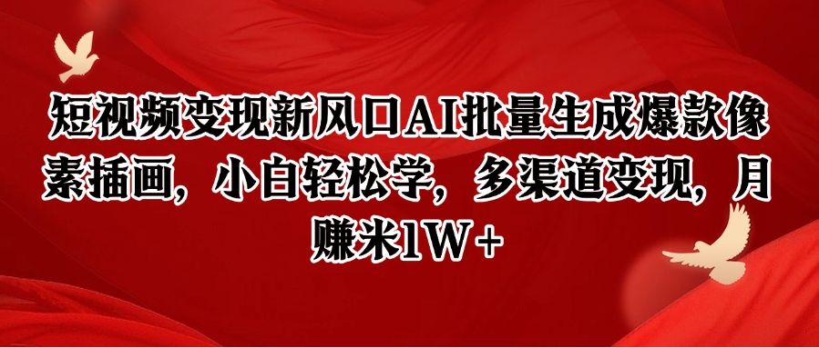 短视频变现新风口AI批量生成爆款像素插画，小白轻松学，多渠道变现，月赚米1W+网络赚钱,项目资源网,副业资源网,兼职项目,网赚课程-副业赚钱-互联网创业-独家轻创IP小蜜蜂网创