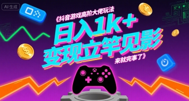 抖音游戏高阶大佬玩法，日入1k+，变现立竿见影，来就完事了【揭秘】网络赚钱,项目资源网,副业资源网,兼职项目,网赚课程-副业赚钱-互联网创业-独家轻创IP小蜜蜂网创