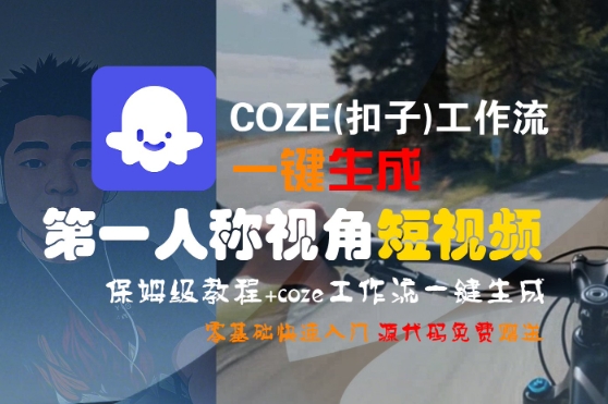 COZE(扣子)工作流一键生成第一人称视角短视频，保姆级教程，零基础快速入门网络赚钱,项目资源网,副业资源网,兼职项目,网赚课程-副业赚钱-互联网创业-独家轻创IP小蜜蜂网创