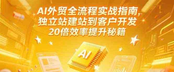 AI外贸全流程实战指南，独立站建站到客户开发，20倍效率提升秘籍(更新6月)网络赚钱,项目资源网,副业资源网,兼职项目,网赚课程-副业赚钱-互联网创业-独家轻创IP小蜜蜂网创