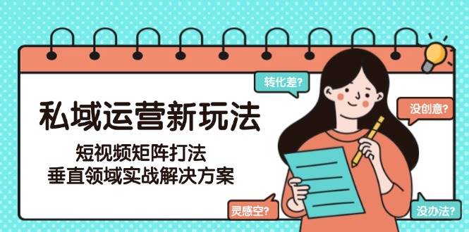 （15069期）私域运营新玩法，短视频矩阵打法，垂直领域实战解决方案（更新6月）网络赚钱,项目资源网,副业资源网,兼职项目,网赚课程-副业赚钱-互联网创业-独家轻创IP小蜜蜂网创