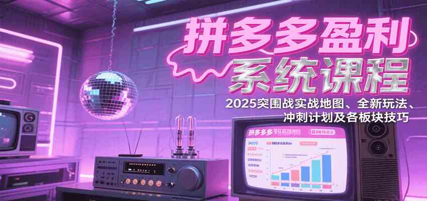 拼多多盈利系统课程：2025突围战实战地图、全新玩法、冲刺计划及各板块技巧网络赚钱,项目资源网,副业资源网,兼职项目,网赚课程-副业赚钱-互联网创业-独家轻创IP小蜜蜂网创