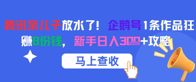 腾讯亲儿子放水了！企鹅号1条作品狂挣8份钱，新手日入3张+攻略网络赚钱,项目资源网,副业资源网,兼职项目,网赚课程-副业赚钱-互联网创业-独家轻创IP小蜜蜂网创