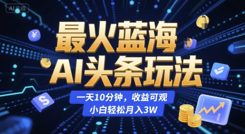 最火蓝海AI头条玩法，一天10分钟，收益可观，小白轻松月入3W【揭秘】网络赚钱,项目资源网,副业资源网,兼职项目,网赚课程-副业赚钱-互联网创业-独家轻创IP小蜜蜂网创