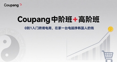Coupang中阶班+高阶班，0到1入门跨境电商，在家一台电脑挣韩国人的钱网络赚钱,项目资源网,副业资源网,兼职项目,网赚课程-副业赚钱-互联网创业-独家轻创IP小蜜蜂网创