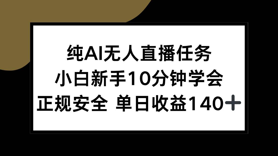 （15334期）纯AI无人直播任务，小白新手10分钟学会 ，正规安全 单日收益140+网络赚钱,项目资源网,副业资源网,兼职项目,网赚课程-副业赚钱-互联网创业-独家轻创IP小蜜蜂网创