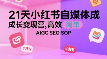 21天小红书自媒体成长变现营，高效 简单 AIGC SEO SOP网络赚钱,项目资源网,副业资源网,兼职项目,网赚课程-副业赚钱-互联网创业-独家轻创IP小蜜蜂网创