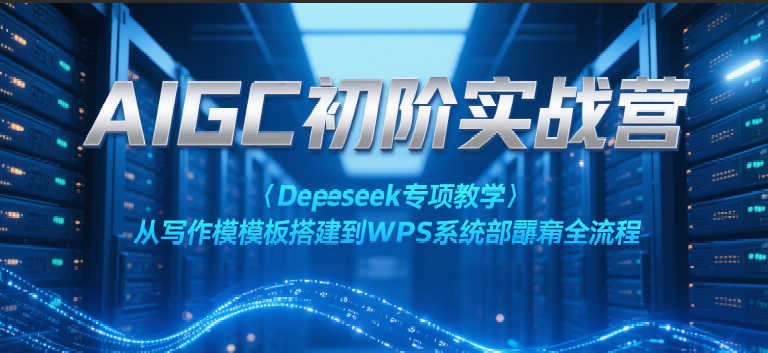 AIGC初阶实战营：Deepseek专项教学，从写作模板搭建到WPS系统部署全流程网络赚钱,项目资源网,副业资源网,兼职项目,网赚课程-副业赚钱-互联网创业-独家轻创IP小蜜蜂网创