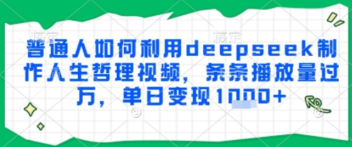 普通人如何利用deepseek制作人生哲理视频，条条播放量过W，单日变现多张网络赚钱,项目资源网,副业资源网,兼职项目,网赚课程-副业赚钱-互联网创业-独家轻创IP小蜜蜂网创