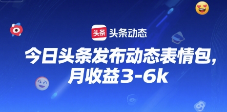今日头条发布动态表情包，月收益3-6k网络赚钱,项目资源网,副业资源网,兼职项目,网赚课程-副业赚钱-互联网创业-独家轻创IP小蜜蜂网创