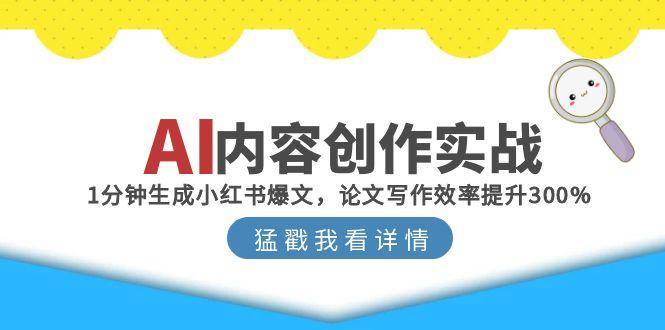 AI内容创作实战：1分钟生成小红书爆文，论文写作效率提升300%网络赚钱,项目资源网,副业资源网,兼职项目,网赚课程-副业赚钱-互联网创业-独家轻创IP小蜜蜂网创