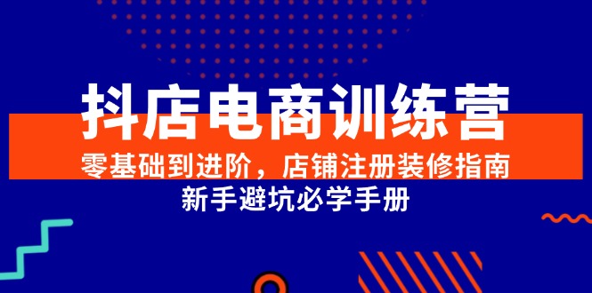 （15079期）抖店电商训练营，零基础到进阶，店铺注册装修指南，新手避坑必学手册网络赚钱,项目资源网,副业资源网,兼职项目,网赚课程-副业赚钱-互联网创业-独家轻创IP小蜜蜂网创