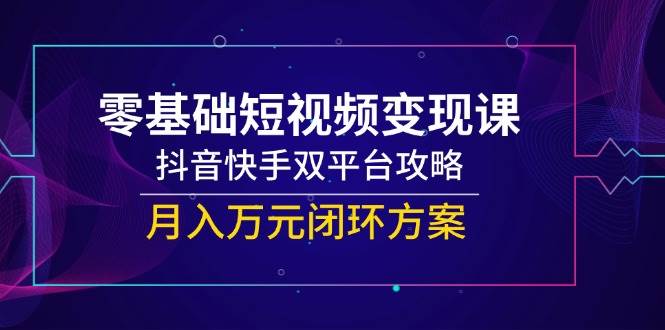 （14988期）零基础短视频变现课，抖音快手双平台攻略，月入万元闭环方案网络赚钱,项目资源网,副业资源网,兼职项目,网赚课程-副业赚钱-互联网创业-独家轻创IP小蜜蜂网创
