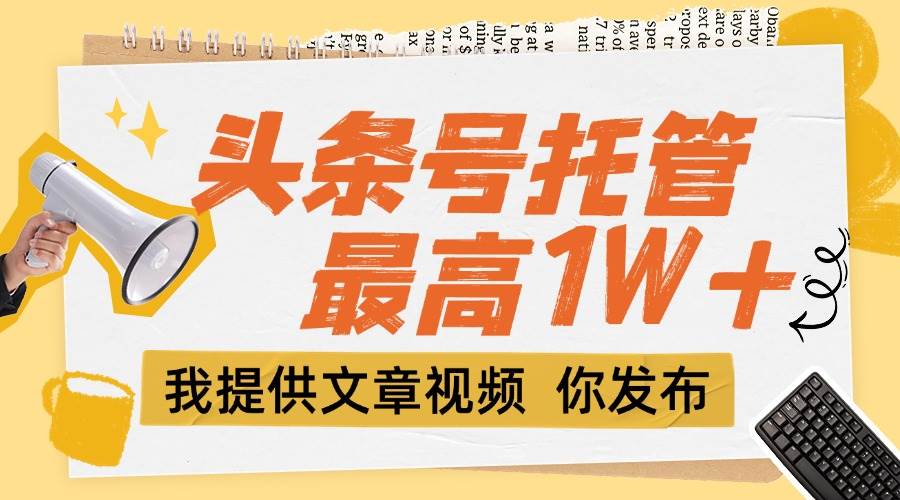 （15222期）【头条号托管 】团队提供文章视频，你发布，每天5分钟，最高躺挣1W+网络赚钱,项目资源网,副业资源网,兼职项目,网赚课程-副业赚钱-互联网创业-独家轻创IP小蜜蜂网创