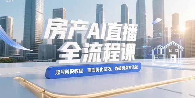 （15363期）房产AI直播全流程课，起号阶段教程，画面优化技巧，数据复盘方法论网络赚钱,项目资源网,副业资源网,兼职项目,网赚课程-副业赚钱-互联网创业-独家轻创IP小蜜蜂网创