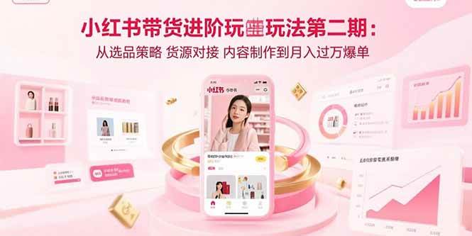 （15719期）小红书带货进阶玩法第二期：从选品策略 货源对接 内容制作到月入过万爆单网络赚钱,项目资源网,副业资源网,兼职项目,网赚课程-副业赚钱-互联网创业-独家轻创IP小蜜蜂网创