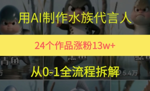 24个作品涨粉13W，用AI制作水族代言人，条条视频万赞，附详细教程网络赚钱,项目资源网,副业资源网,兼职项目,网赚课程-副业赚钱-互联网创业-独家轻创IP小蜜蜂网创