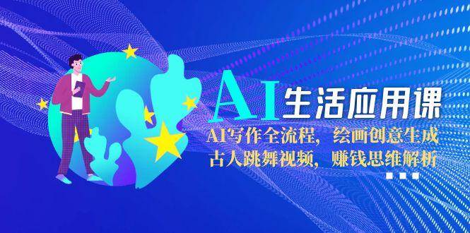 AI生活应用课：AI写作全流程，绘画创意生成，古人跳舞视频，赚钱思维解析网络赚钱,项目资源网,副业资源网,兼职项目,网赚课程-副业赚钱-互联网创业-独家轻创IP小蜜蜂网创