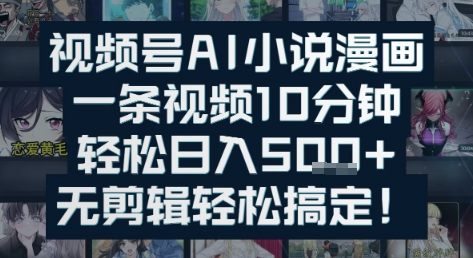 视频号AI小说漫画：一条视频10分钟，轻松日入5张+，无剪辑轻松搞定网络赚钱,项目资源网,副业资源网,兼职项目,网赚课程-副业赚钱-互联网创业-独家轻创IP小蜜蜂网创
