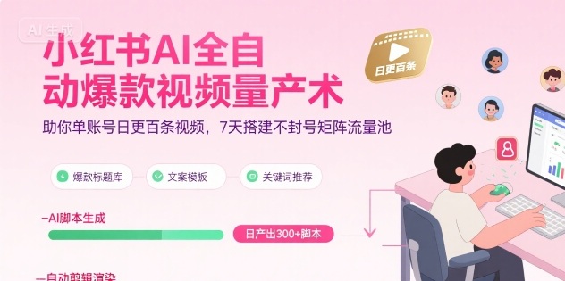 小红书AI全自动爆款视频量产术，助你单账号日更百条视频，7天搭建不封号矩阵流量池网络赚钱,项目资源网,副业资源网,兼职项目,网赚课程-副业赚钱-互联网创业-独家轻创IP小蜜蜂网创