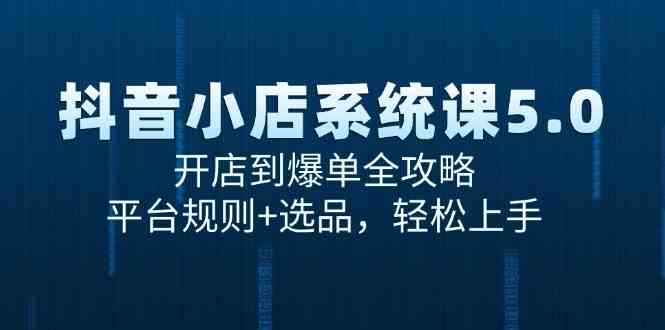 抖音小店系统课5.0，开店到爆单全攻略，平台规则+选品，轻松上手网络赚钱,项目资源网,副业资源网,兼职项目,网赚课程-副业赚钱-互联网创业-独家轻创IP小蜜蜂网创