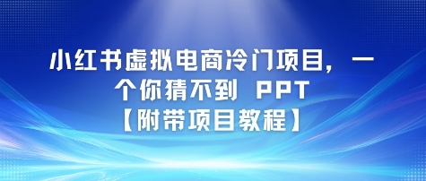 小红书虚拟电商冷门项目，一个你猜不到 PPT【附带项目教程】网络赚钱,项目资源网,副业资源网,兼职项目,网赚课程-副业赚钱-互联网创业-独家轻创IP小蜜蜂网创