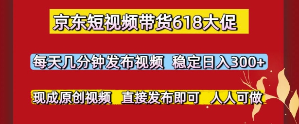 京东短视频带货618大促，每天几分钟发布视频，稳定日入3张+，现成原创视频，直接发布即可【揭秘】网络赚钱,项目资源网,副业资源网,兼职项目,网赚课程-副业赚钱-互联网创业-独家轻创IP小蜜蜂网创