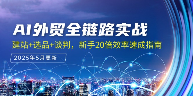 AI外贸全链路实战，建站+选品+谈判，新手20倍效率速成指南网络赚钱,项目资源网,副业资源网,兼职项目,网赚课程-副业赚钱-互联网创业-独家轻创IP小蜜蜂网创