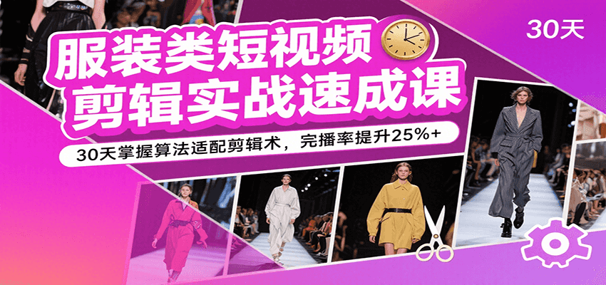 服装类短视频剪辑实战速成课，30天掌握算法适配剪辑术，完播率提升25%+网络赚钱,项目资源网,副业资源网,兼职项目,网赚课程-副业赚钱-互联网创业-独家轻创IP小蜜蜂网创