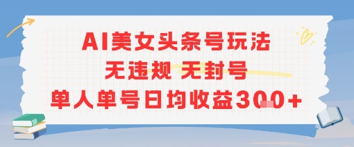 AI美女头条号玩法无违规无封号单人单号日均收益3张网络赚钱,项目资源网,副业资源网,兼职项目,网赚课程-副业赚钱-互联网创业-独家轻创IP小蜜蜂网创