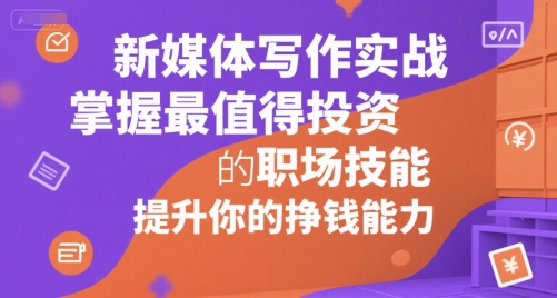新媒体写作实战，学握最值得投资的职场技能，提升你的挣钱能力网络赚钱,项目资源网,副业资源网,兼职项目,网赚课程-副业赚钱-互联网创业-独家轻创IP小蜜蜂网创
