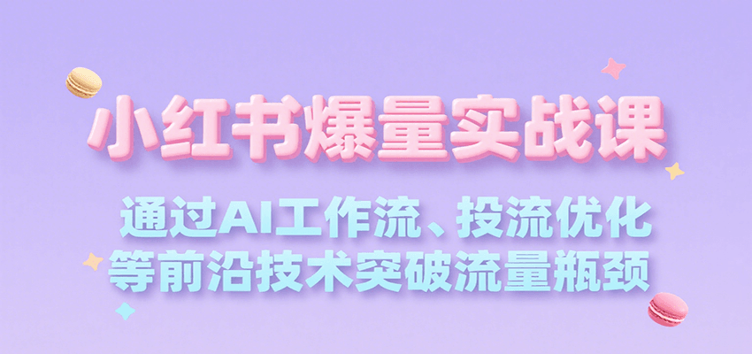 小红书爆量实战课，通过AI工作流、投流优化等前沿技术突破流量瓶颈网络赚钱,项目资源网,副业资源网,兼职项目,网赚课程-副业赚钱-互联网创业-独家轻创IP小蜜蜂网创