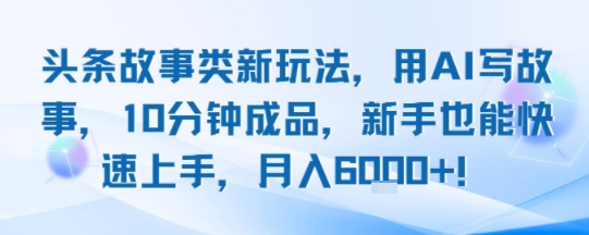 头条故事类新玩法，用AI写故事，10分钟成品，新手也能快速上手，月入6k+网络赚钱,项目资源网,副业资源网,兼职项目,网赚课程-副业赚钱-互联网创业-独家轻创IP小蜜蜂网创