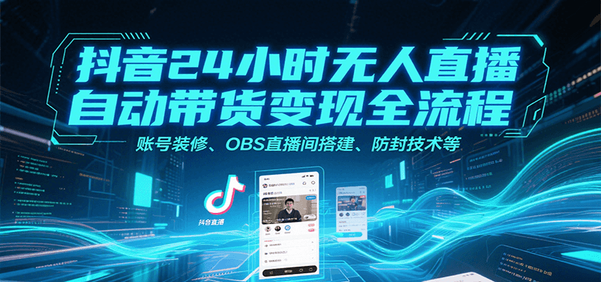 抖音24小时无人直播自动带货变现全流程，账号装修、OBS直播间搭建、防封技术等网络赚钱,项目资源网,副业资源网,兼职项目,网赚课程-副业赚钱-互联网创业-独家轻创IP小蜜蜂网创