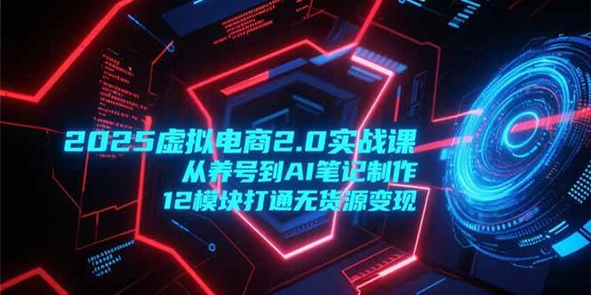 （15206期）2025虚拟电商2.0实战课，从养号到AI笔记制作，12模块打通无货源变现网络赚钱,项目资源网,副业资源网,兼职项目,网赚课程-副业赚钱-互联网创业-独家轻创IP小蜜蜂网创