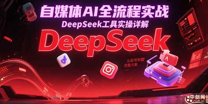 （15177期）自媒体AI全流程实战，DeepSeek工具实操详解，从起号到变现完整方案网络赚钱,项目资源网,副业资源网,兼职项目,网赚课程-副业赚钱-互联网创业-独家轻创IP小蜜蜂网创