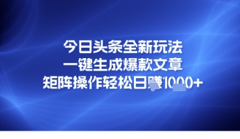 今日头条全新玩法，一键生成爆款文章，矩阵操作轻松日入几张网络赚钱,项目资源网,副业资源网,兼职项目,网赚课程-副业赚钱-互联网创业-独家轻创IP小蜜蜂网创