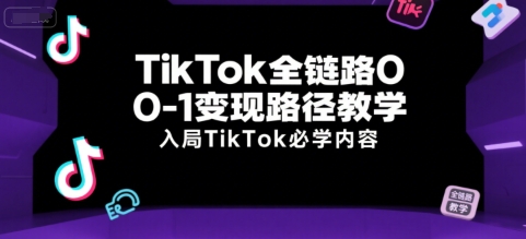 TikTok全链路0-1变现路径教学，入局TikTok必学内容网络赚钱,项目资源网,副业资源网,兼职项目,网赚课程-副业赚钱-互联网创业-独家轻创IP小蜜蜂网创