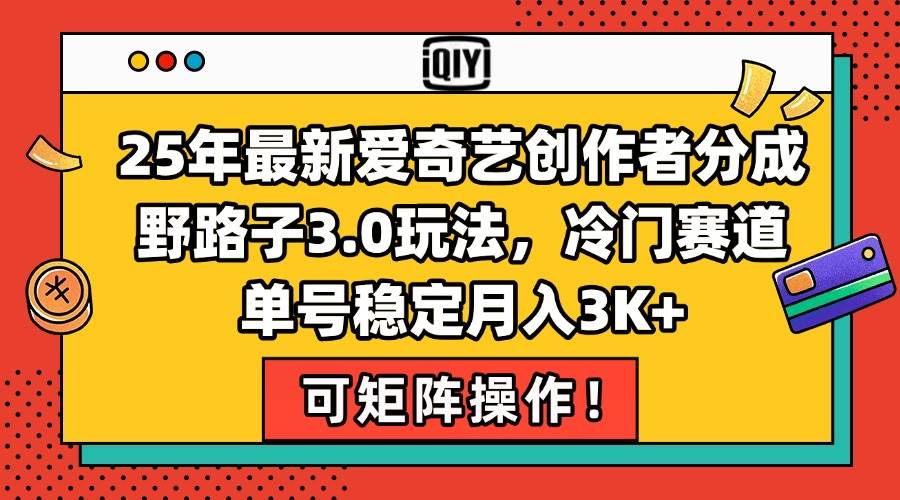 （15208期）25年最新爱奇艺创作者分成野路子3.0玩法，冷门赛道，单号稳定月入3K+，…网络赚钱,项目资源网,副业资源网,兼职项目,网赚课程-副业赚钱-互联网创业-独家轻创IP小蜜蜂网创