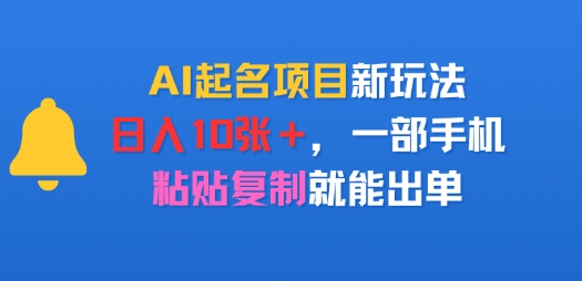AI起名项目新玩法，日入多张，一部手机，粘贴复制就能出单网络赚钱,项目资源网,副业资源网,兼职项目,网赚课程-副业赚钱-互联网创业-独家轻创IP小蜜蜂网创