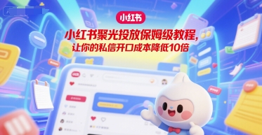 小红书聚光投放保姆级教程，让你的私信开口成本降低10倍网络赚钱,项目资源网,副业资源网,兼职项目,网赚课程-副业赚钱-互联网创业-独家轻创IP小蜜蜂网创