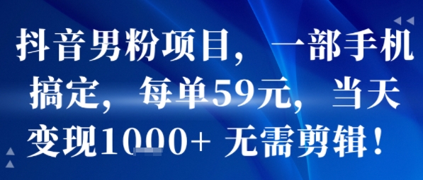 抖音男粉项目，一部手机搞定，每单59米，当天变现1k+ 无需剪辑网络赚钱,项目资源网,副业资源网,兼职项目,网赚课程-副业赚钱-互联网创业-独家轻创IP小蜜蜂网创