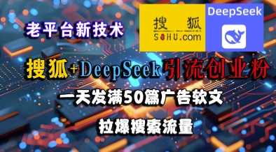 搜狐+DeepSeek引流创业粉，老平台新技术，一天发满50篇广告软文，拉爆搜索流量网络赚钱,项目资源网,副业资源网,兼职项目,网赚课程-副业赚钱-互联网创业-独家轻创IP小蜜蜂网创