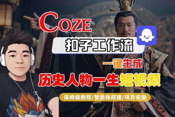COZE扣子工作流一键生成历史人物一生短视频，保姆级教程-智能体搭建-项目实操网络赚钱,项目资源网,副业资源网,兼职项目,网赚课程-副业赚钱-互联网创业-独家轻创IP小蜜蜂网创