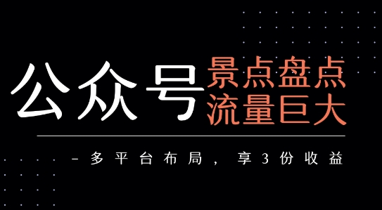 公众号流量主-景点盘点 流量巨大 多平台布局享3份收益网络赚钱,项目资源网,副业资源网,兼职项目,网赚课程-副业赚钱-互联网创业-独家轻创IP小蜜蜂网创